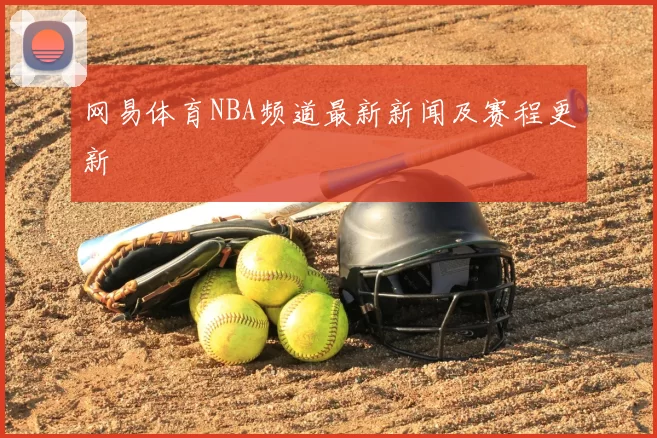 网易体育NBA频道最新新闻及赛程更新