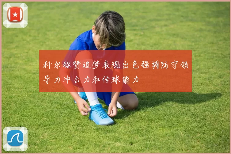 科尔称赞追梦表现出色强调防守领导力冲击力和传球能力