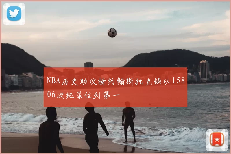 NBA历史助攻榜约翰斯托克顿以15806次纪录位列第一