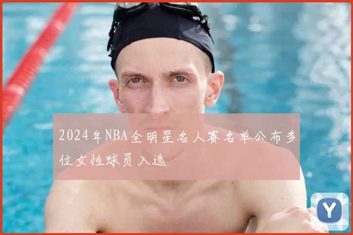 2024年NBA全明星名人赛名单公布多位女性球员入选