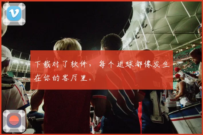 下载对了软件，每个进球都像发生在你的客厅里。