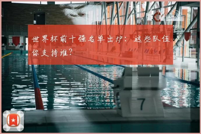 世界杯前十强名单出炉:这些队伍你支持谁?