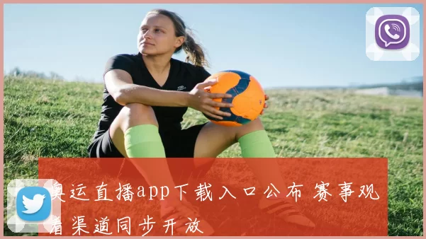 奥运直播app下载入口公布 赛事观看渠道同步开放