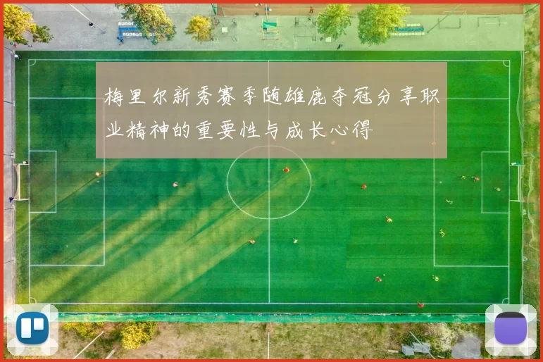 梅里尔新秀赛季随雄鹿夺冠分享职业精神的重要性与成长心得