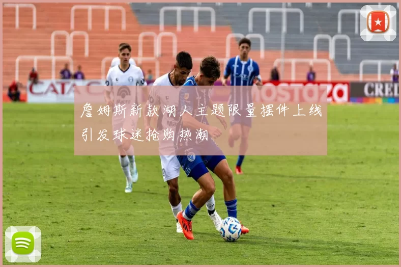詹姆斯新款湖人主题限量摆件上线引发球迷抢购热潮
