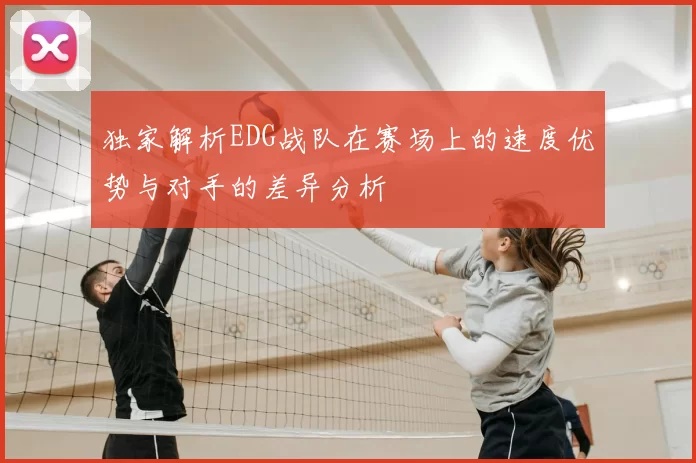 独家解析EDG战队在赛场上的速度优势与对手的差异分析