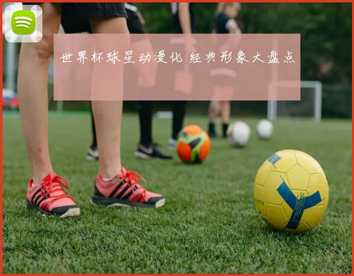 世界杯球星动漫化 经典形象大盘点