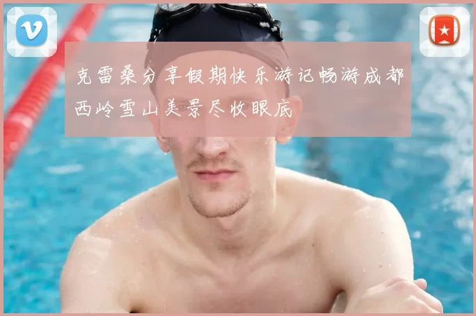 克雷桑分享假期快乐游记畅游成都西岭雪山美景尽收眼底