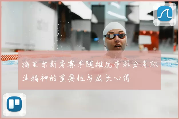 梅里尔新秀赛季随雄鹿夺冠分享职业精神的重要性与成长心得