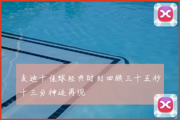 麦迪十佳球经典时刻回顾三十五秒十三分神迹再现