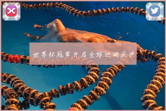 世界杯冠军开启全球巡游庆典