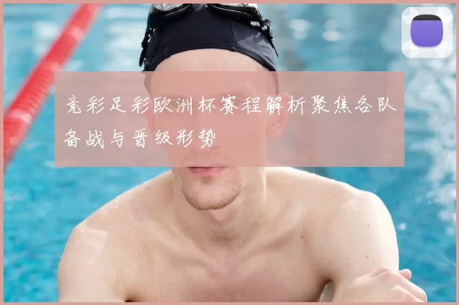 竞彩足彩欧洲杯赛程解析聚焦各队备战与晋级形势
