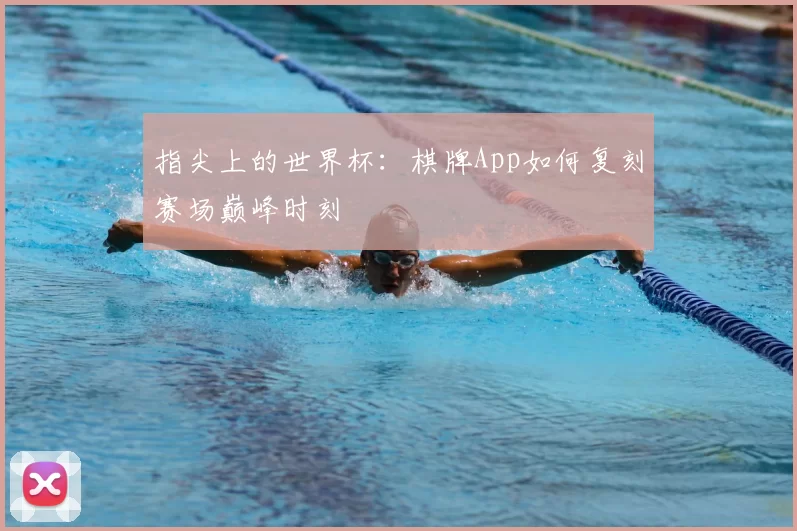 指尖上的世界杯:棋牌App如何复刻赛场巅峰时刻