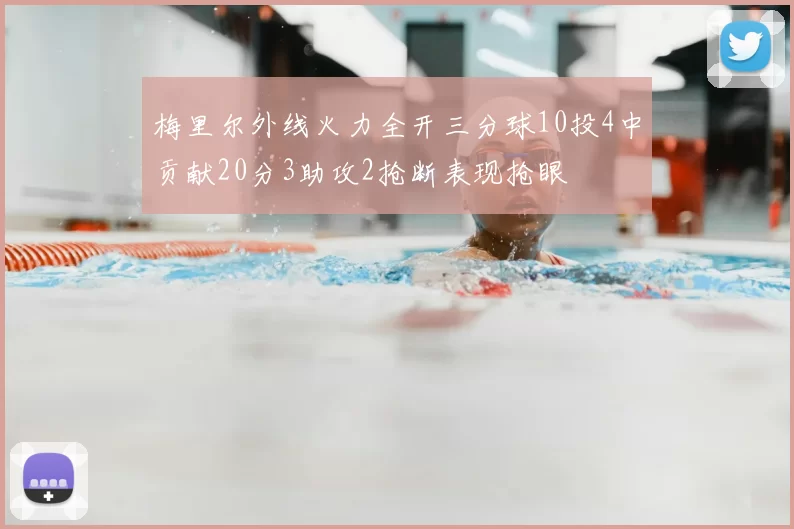 梅里尔外线火力全开三分球10投4中贡献20分3助攻2抢断表现抢眼