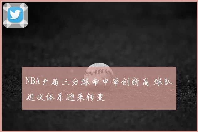 NBA开局三分球命中率创新高 球队进攻体系迎来转变
