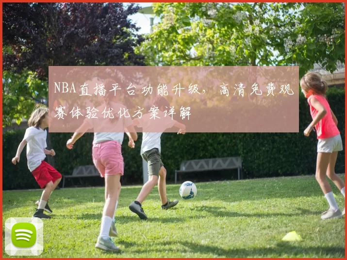 NBA直播平台功能升级,高清免费观赛体验优化方案详解