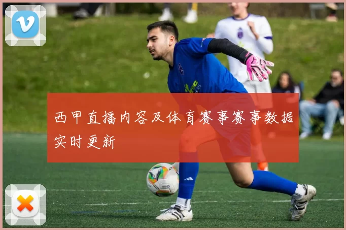 西甲直播内容及体育赛事赛事数据实时更新