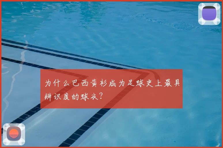 为什么巴西黄衫成为足球史上最具辨识度的球衣？
