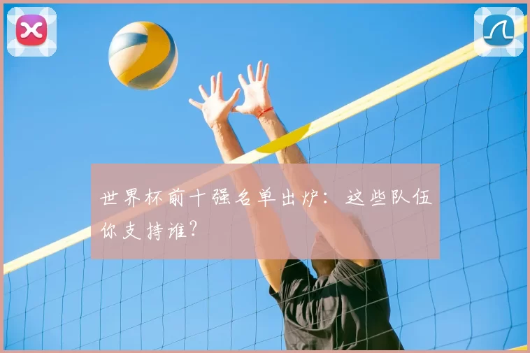 世界杯前十强名单出炉:这些队伍你支持谁?