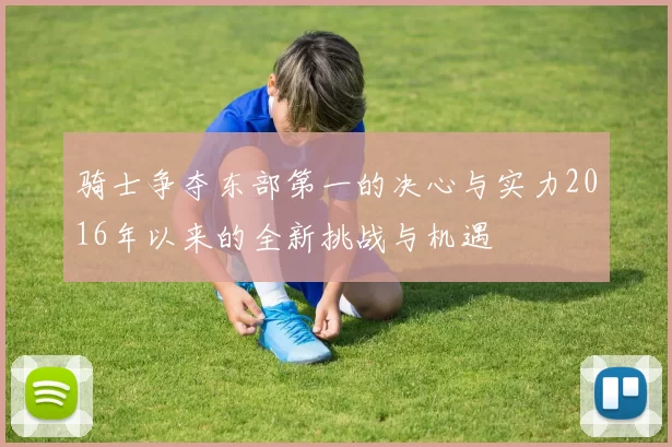 骑士争夺东部第一的决心与实力2016年以来的全新挑战与机遇