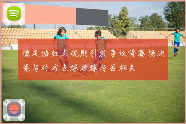德足协红点规则引发争议停赛场次竟与对方点球进球与否相关