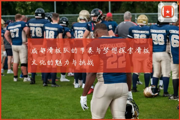 成都滑板队的节奏与梦想探索滑板文化的魅力与挑战
