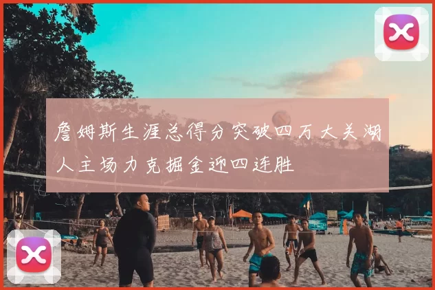 詹姆斯生涯总得分突破四万大关湖人主场力克掘金迎四连胜
