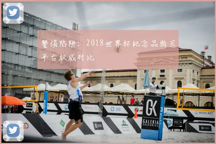 警惕陷阱：2018世界杯纪念品购买平台权威对比