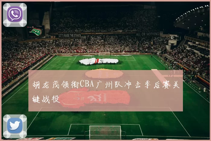 胡龙茂领衔CBA广州队冲击季后赛关键战役