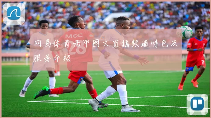 网易体育西甲图文直播频道特色及服务介绍