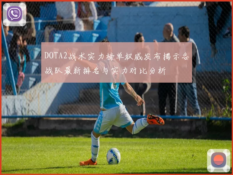 DOTA2战术实力榜单权威发布揭示各战队最新排名与实力对比分析