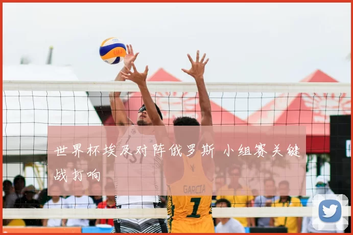 世界杯埃及对阵俄罗斯 小组赛关键战打响