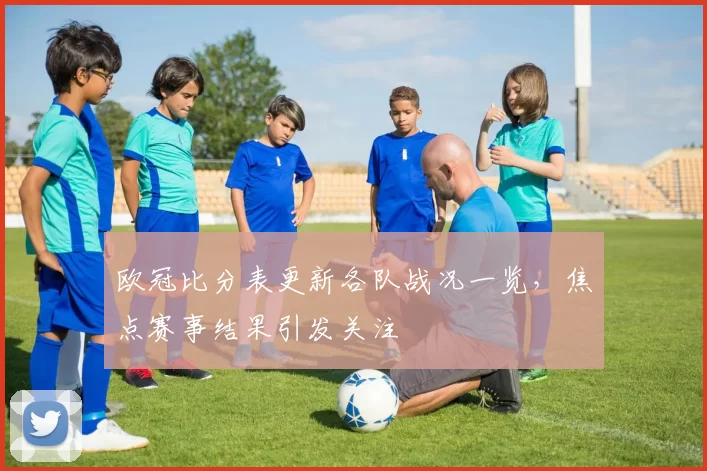 欧冠比分表更新各队战况一览，焦点赛事结果引发关注