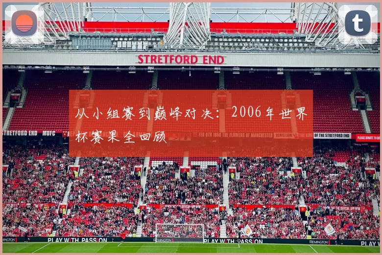 从小组赛到巅峰对决:2006年世界杯赛果全回顾