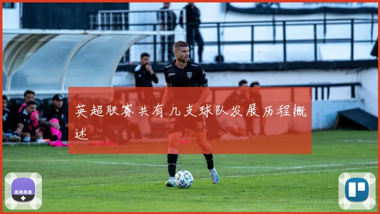 英超联赛共有几支球队发展历程概述