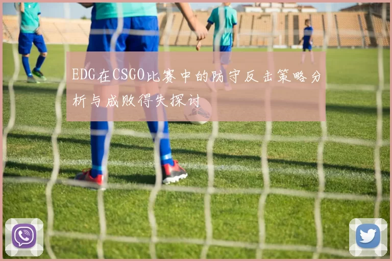 EDG在CSGO比赛中的防守反击策略分析与成败得失探讨