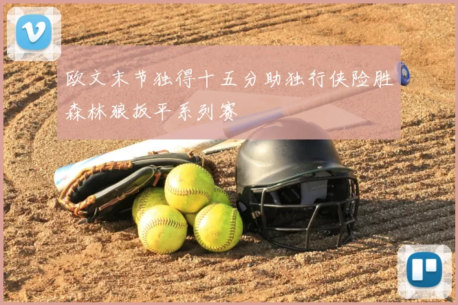欧文末节独得十五分助独行侠险胜森林狼扳平系列赛
