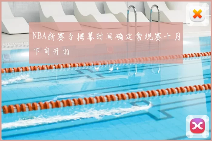 NBA新赛季揭幕时间确定常规赛十月下旬开打