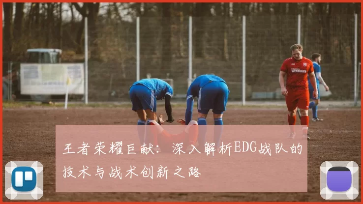 王者荣耀巨献：深入解析EDG战队的技术与战术创新之路