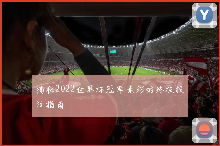 揭秘2022世界杯冠军竞彩的终极投注指南
