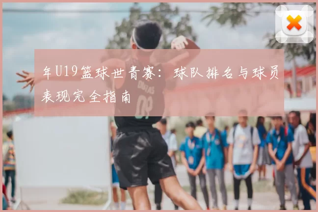 年U19篮球世青赛：球队排名与球员表现完全指南