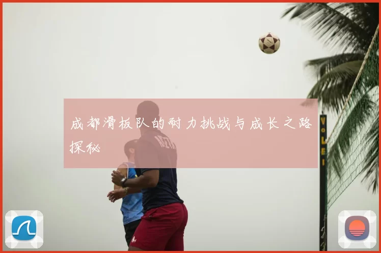 成都滑板队的耐力挑战与成长之路探秘