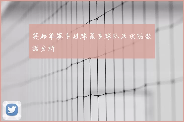 英超单赛季进球最多球队及攻防数据分析