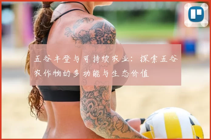 五谷丰登与可持续农业:探索五谷农作物的多功能与生态价值
