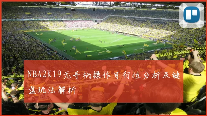 NBA2K19无手柄操作可行性分析及键盘玩法解析