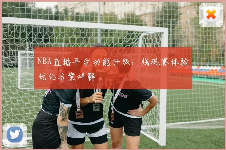 NBA直播平台功能升级,线观赛体验优化方案详解