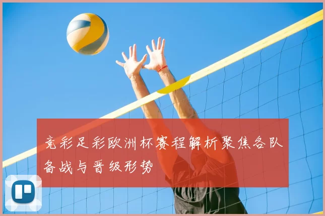 竞彩足彩欧洲杯赛程解析聚焦各队备战与晋级形势