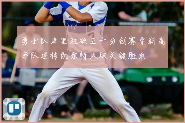 勇士队库里狂砍五十分创赛季新高率队逆转凯尔特人取关键胜利