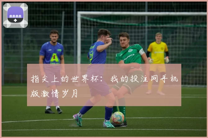 指尖上的世界杯：我的投注网手机版激情岁月