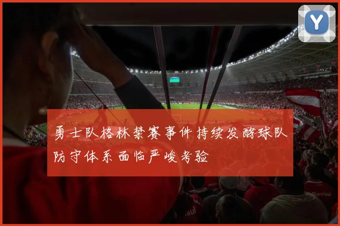 勇士队格林禁赛事件持续发酵球队防守体系面临严峻考验